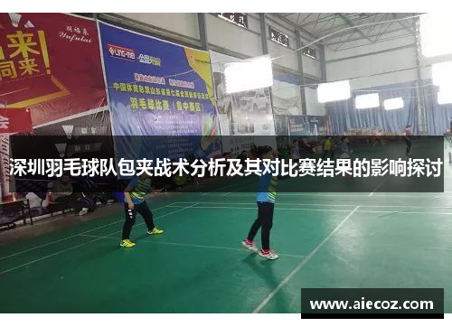 深圳羽毛球队包夹战术分析及其对比赛结果的影响探讨
