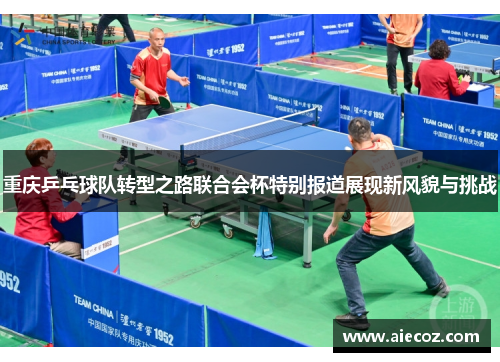 重庆乒乓球队转型之路联合会杯特别报道展现新风貌与挑战