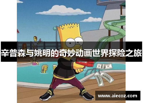 辛普森与姚明的奇妙动画世界探险之旅