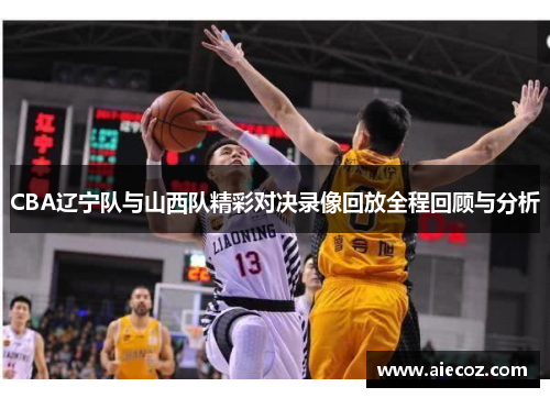 CBA辽宁队与山西队精彩对决录像回放全程回顾与分析