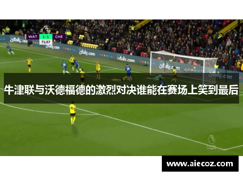牛津联与沃德福德的激烈对决谁能在赛场上笑到最后