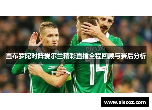直布罗陀对阵爱尔兰精彩直播全程回顾与赛后分析