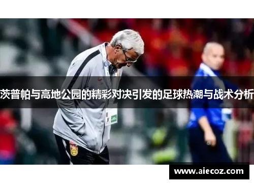 茨普帕与高地公园的精彩对决引发的足球热潮与战术分析